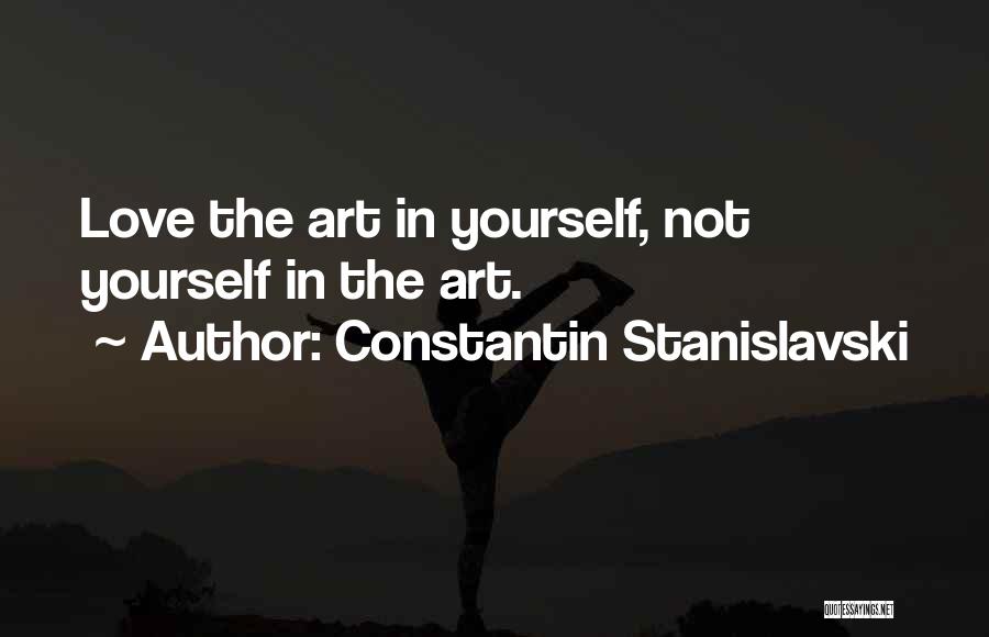 Constantin Stanislavski Quotes: Love The Art In Yourself, Not Yourself In The Art.