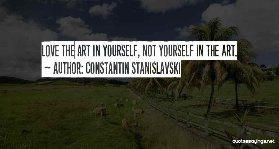Constantin Stanislavski Quotes: Love The Art In Yourself, Not Yourself In The Art.