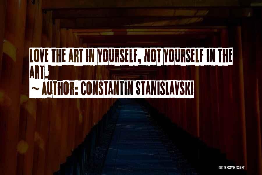 Constantin Stanislavski Quotes: Love The Art In Yourself, Not Yourself In The Art.