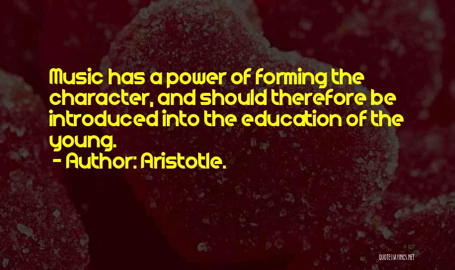 Aristotle. Quotes: Music Has A Power Of Forming The Character, And Should Therefore Be Introduced Into The Education Of The Young.