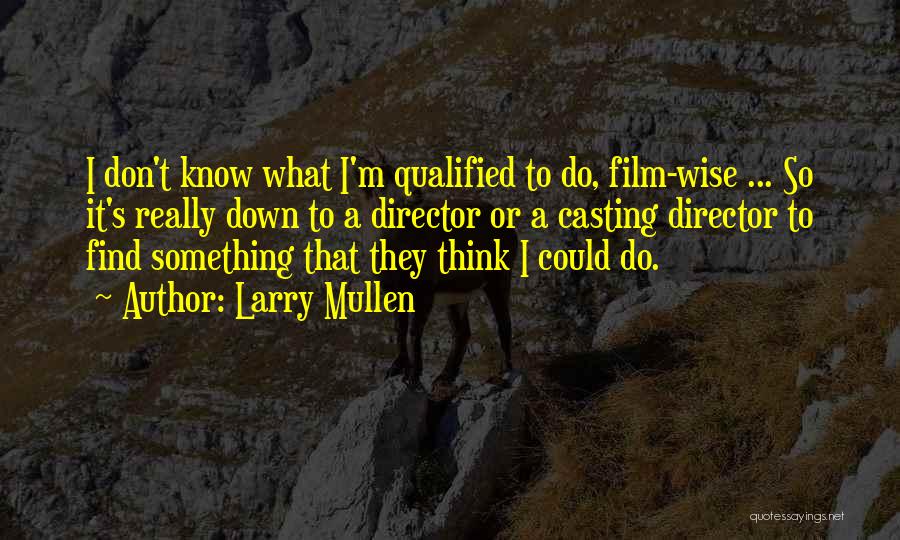 Larry Mullen Quotes: I Don't Know What I'm Qualified To Do, Film-wise ... So It's Really Down To A Director Or A Casting