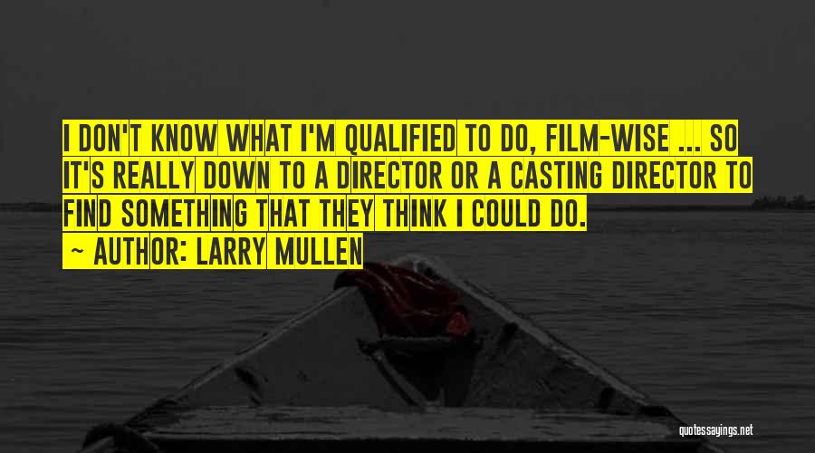 Larry Mullen Quotes: I Don't Know What I'm Qualified To Do, Film-wise ... So It's Really Down To A Director Or A Casting