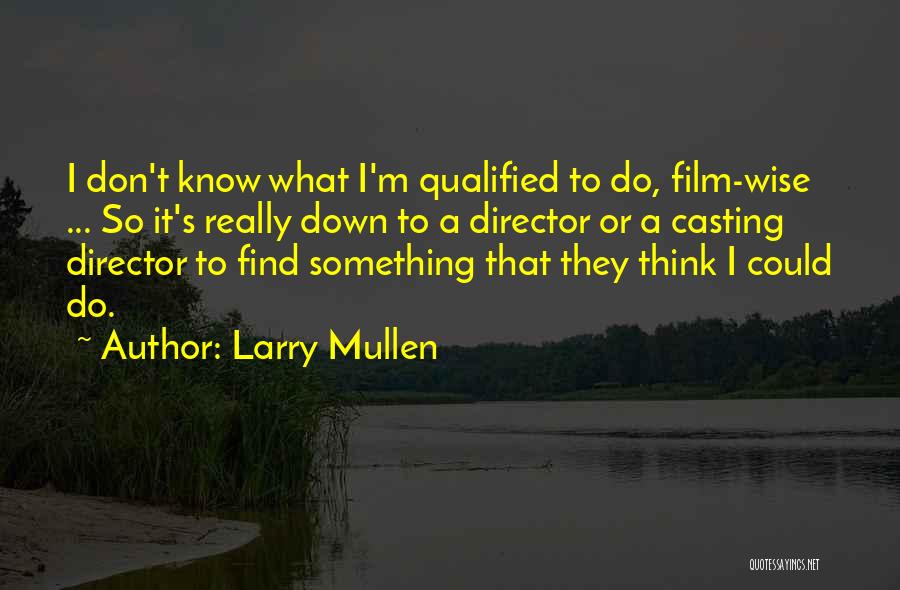 Larry Mullen Quotes: I Don't Know What I'm Qualified To Do, Film-wise ... So It's Really Down To A Director Or A Casting