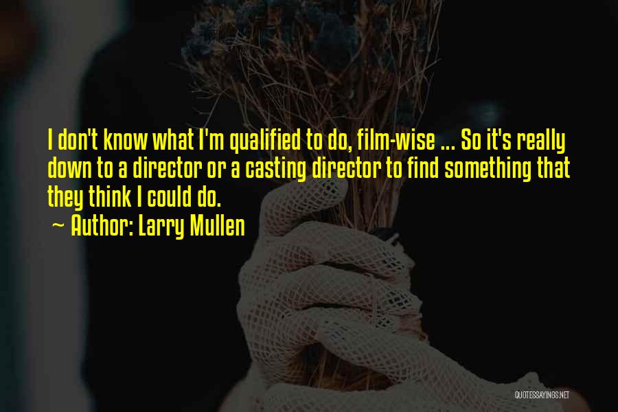 Larry Mullen Quotes: I Don't Know What I'm Qualified To Do, Film-wise ... So It's Really Down To A Director Or A Casting