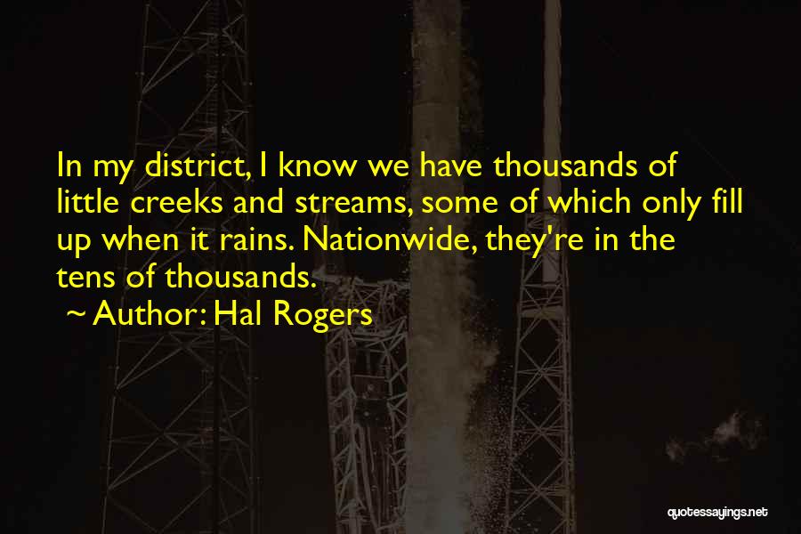 Hal Rogers Quotes: In My District, I Know We Have Thousands Of Little Creeks And Streams, Some Of Which Only Fill Up When