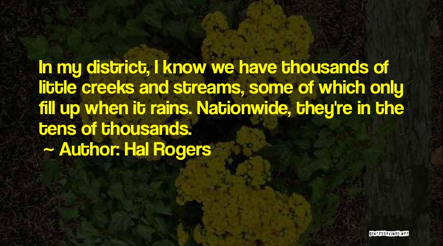 Hal Rogers Quotes: In My District, I Know We Have Thousands Of Little Creeks And Streams, Some Of Which Only Fill Up When