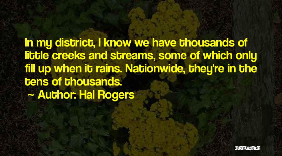 Hal Rogers Quotes: In My District, I Know We Have Thousands Of Little Creeks And Streams, Some Of Which Only Fill Up When