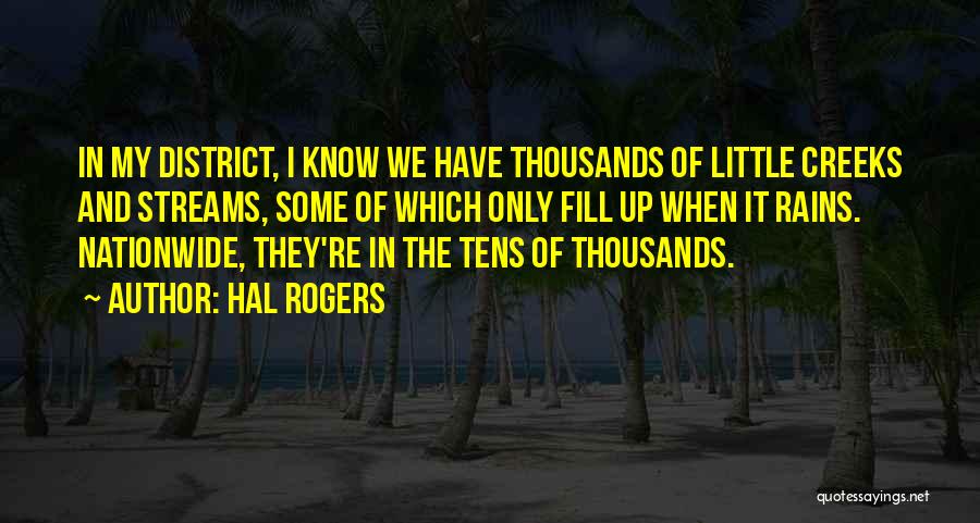 Hal Rogers Quotes: In My District, I Know We Have Thousands Of Little Creeks And Streams, Some Of Which Only Fill Up When