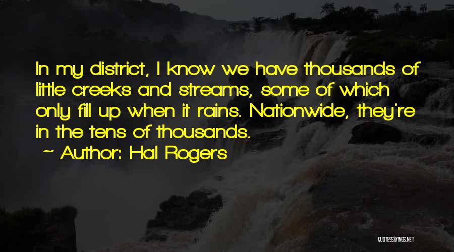 Hal Rogers Quotes: In My District, I Know We Have Thousands Of Little Creeks And Streams, Some Of Which Only Fill Up When