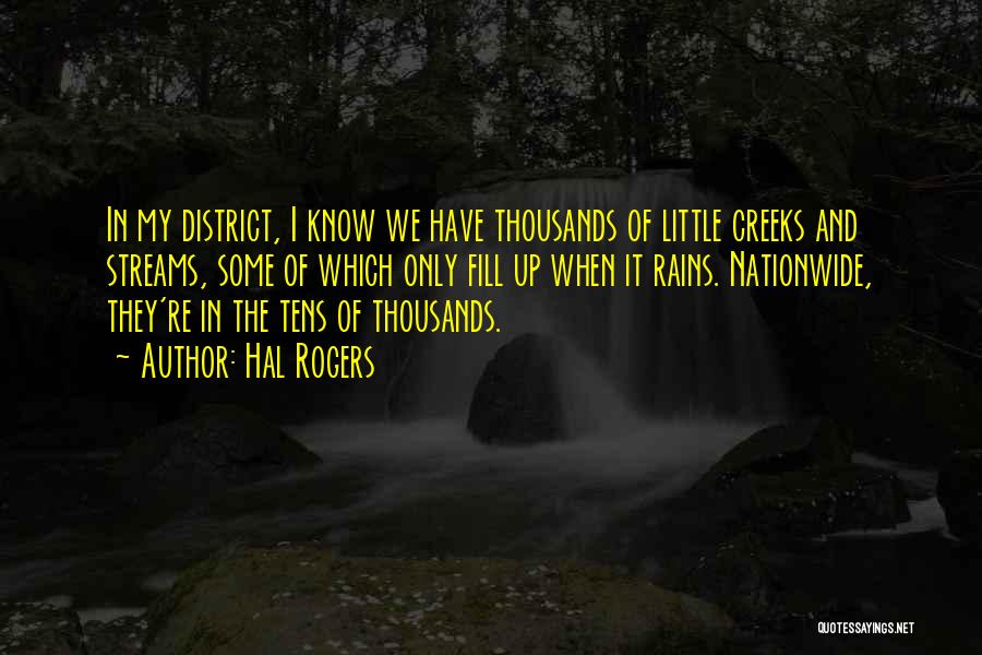 Hal Rogers Quotes: In My District, I Know We Have Thousands Of Little Creeks And Streams, Some Of Which Only Fill Up When