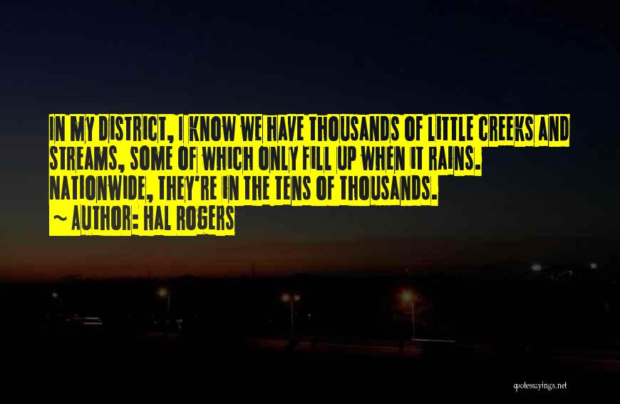 Hal Rogers Quotes: In My District, I Know We Have Thousands Of Little Creeks And Streams, Some Of Which Only Fill Up When