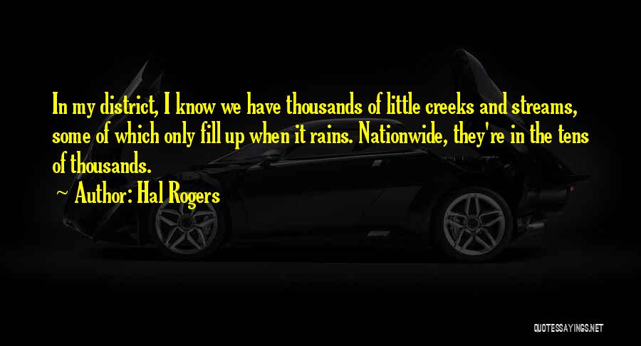 Hal Rogers Quotes: In My District, I Know We Have Thousands Of Little Creeks And Streams, Some Of Which Only Fill Up When