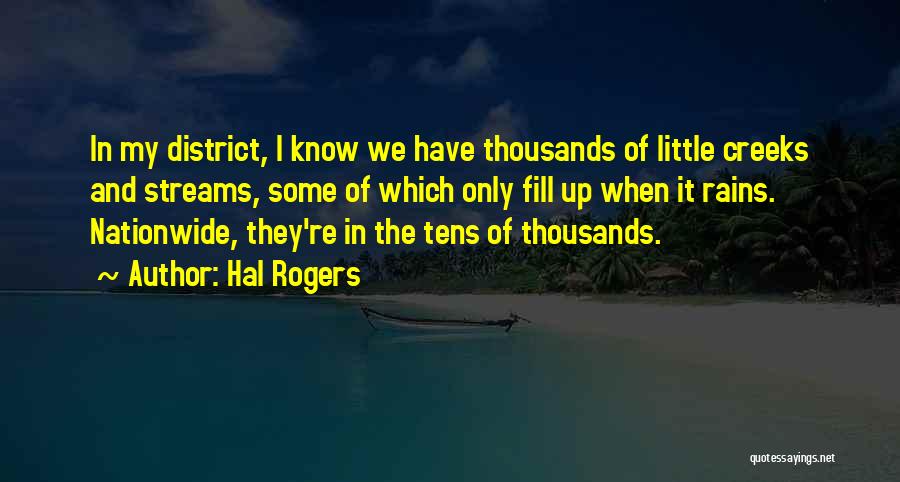 Hal Rogers Quotes: In My District, I Know We Have Thousands Of Little Creeks And Streams, Some Of Which Only Fill Up When