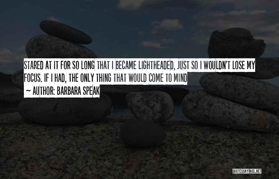 Barbara Speak Quotes: Stared At It For So Long That I Became Lightheaded, Just So I Wouldn't Lose My Focus. If I Had,