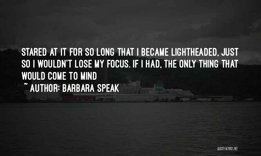 Barbara Speak Quotes: Stared At It For So Long That I Became Lightheaded, Just So I Wouldn't Lose My Focus. If I Had,