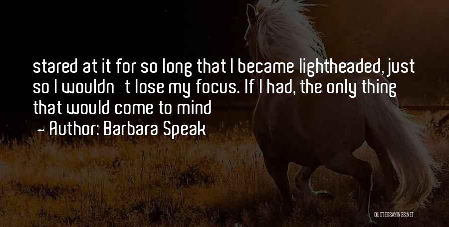 Barbara Speak Quotes: Stared At It For So Long That I Became Lightheaded, Just So I Wouldn't Lose My Focus. If I Had,
