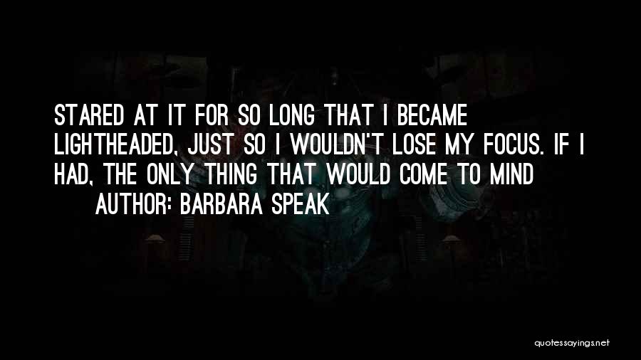 Barbara Speak Quotes: Stared At It For So Long That I Became Lightheaded, Just So I Wouldn't Lose My Focus. If I Had,