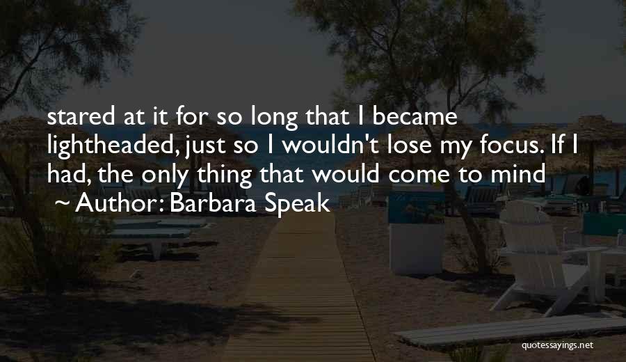 Barbara Speak Quotes: Stared At It For So Long That I Became Lightheaded, Just So I Wouldn't Lose My Focus. If I Had,