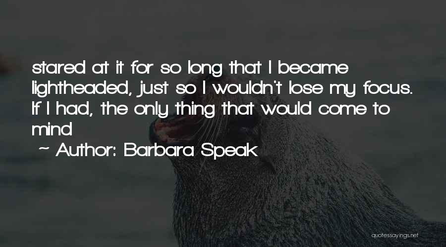 Barbara Speak Quotes: Stared At It For So Long That I Became Lightheaded, Just So I Wouldn't Lose My Focus. If I Had,