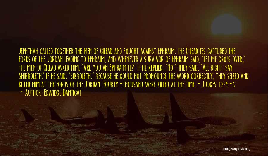 Edwidge Danticat Quotes: Jephthah Called Together The Men Of Gilead And Fought Against Ephraim. The Gileadites Captured The Fords Of The Jordan Leading