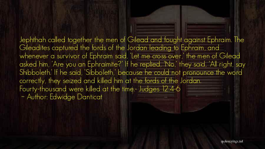 Edwidge Danticat Quotes: Jephthah Called Together The Men Of Gilead And Fought Against Ephraim. The Gileadites Captured The Fords Of The Jordan Leading