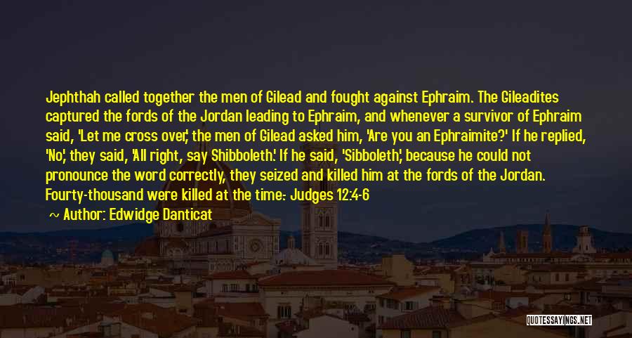 Edwidge Danticat Quotes: Jephthah Called Together The Men Of Gilead And Fought Against Ephraim. The Gileadites Captured The Fords Of The Jordan Leading