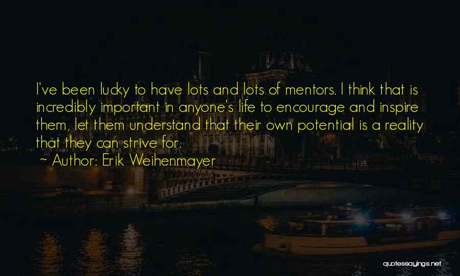 Erik Weihenmayer Quotes: I've Been Lucky To Have Lots And Lots Of Mentors. I Think That Is Incredibly Important In Anyone's Life To