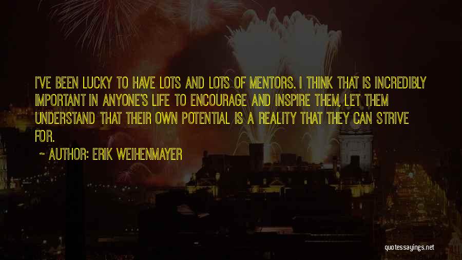 Erik Weihenmayer Quotes: I've Been Lucky To Have Lots And Lots Of Mentors. I Think That Is Incredibly Important In Anyone's Life To