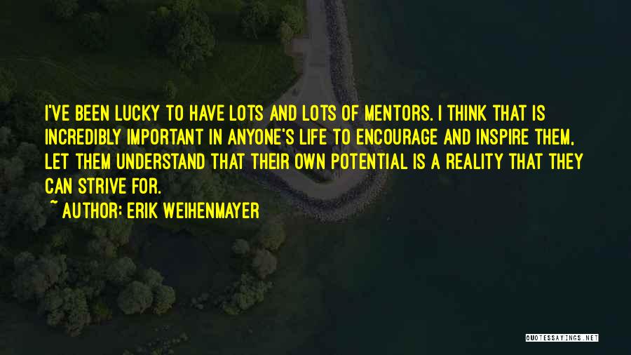 Erik Weihenmayer Quotes: I've Been Lucky To Have Lots And Lots Of Mentors. I Think That Is Incredibly Important In Anyone's Life To