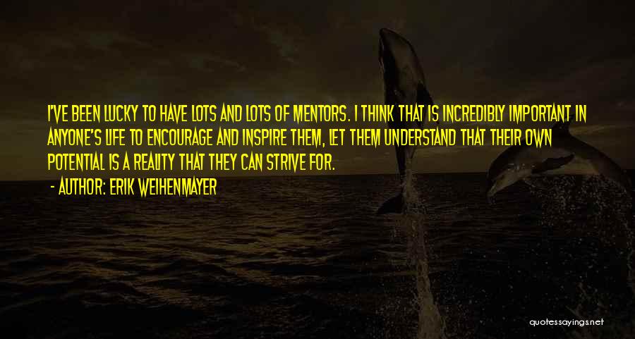 Erik Weihenmayer Quotes: I've Been Lucky To Have Lots And Lots Of Mentors. I Think That Is Incredibly Important In Anyone's Life To