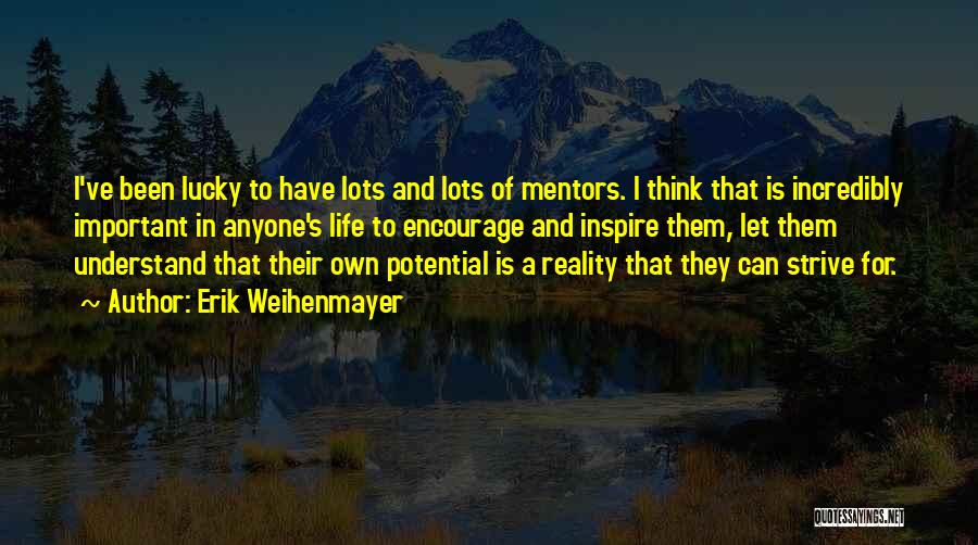 Erik Weihenmayer Quotes: I've Been Lucky To Have Lots And Lots Of Mentors. I Think That Is Incredibly Important In Anyone's Life To