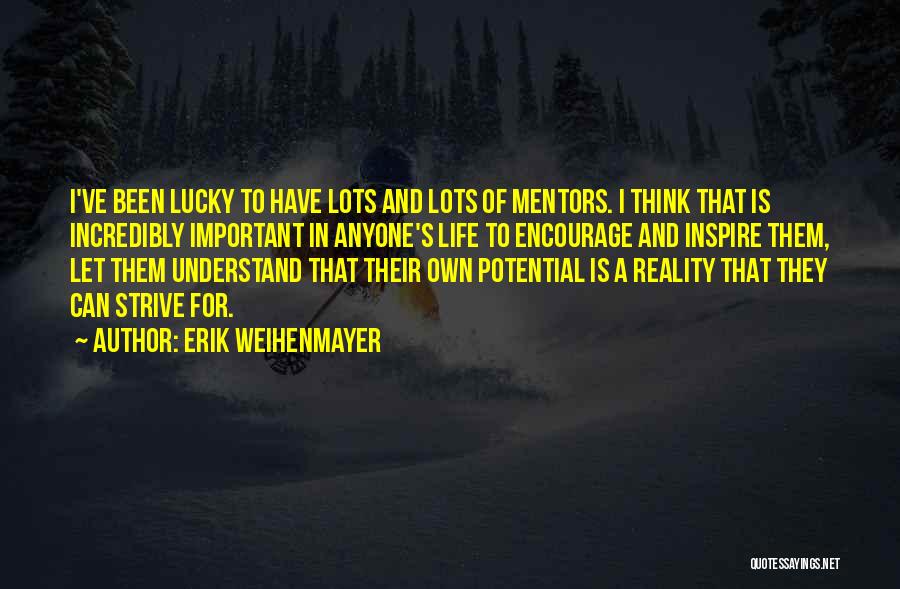 Erik Weihenmayer Quotes: I've Been Lucky To Have Lots And Lots Of Mentors. I Think That Is Incredibly Important In Anyone's Life To