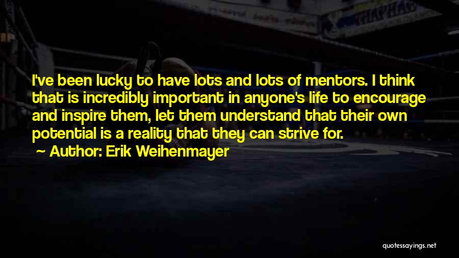 Erik Weihenmayer Quotes: I've Been Lucky To Have Lots And Lots Of Mentors. I Think That Is Incredibly Important In Anyone's Life To
