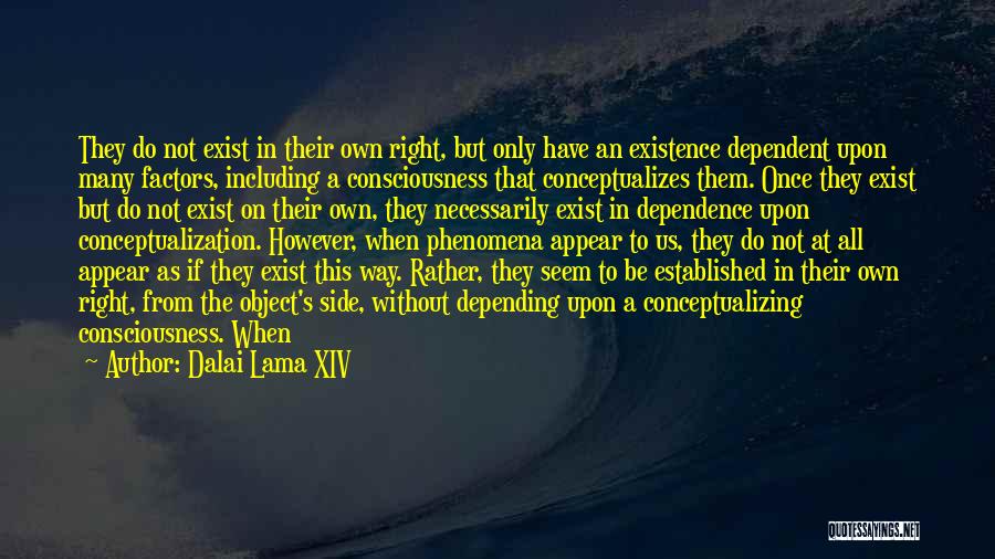 Dalai Lama XIV Quotes: They Do Not Exist In Their Own Right, But Only Have An Existence Dependent Upon Many Factors, Including A Consciousness