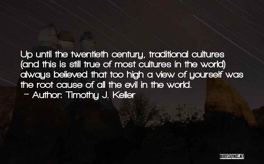 Timothy J. Keller Quotes: Up Until The Twentieth Century, Traditional Cultures (and This Is Still True Of Most Cultures In The World) Always Believed