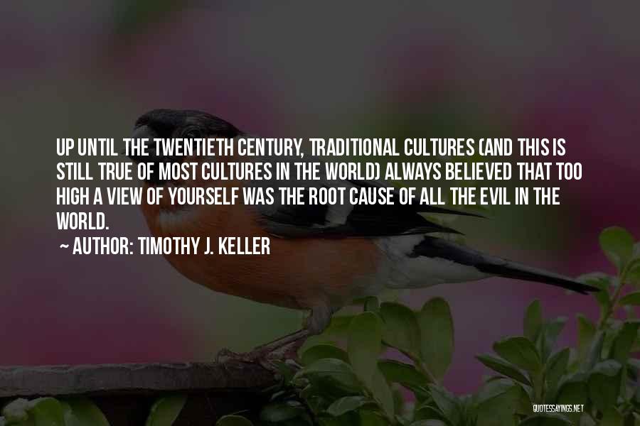 Timothy J. Keller Quotes: Up Until The Twentieth Century, Traditional Cultures (and This Is Still True Of Most Cultures In The World) Always Believed