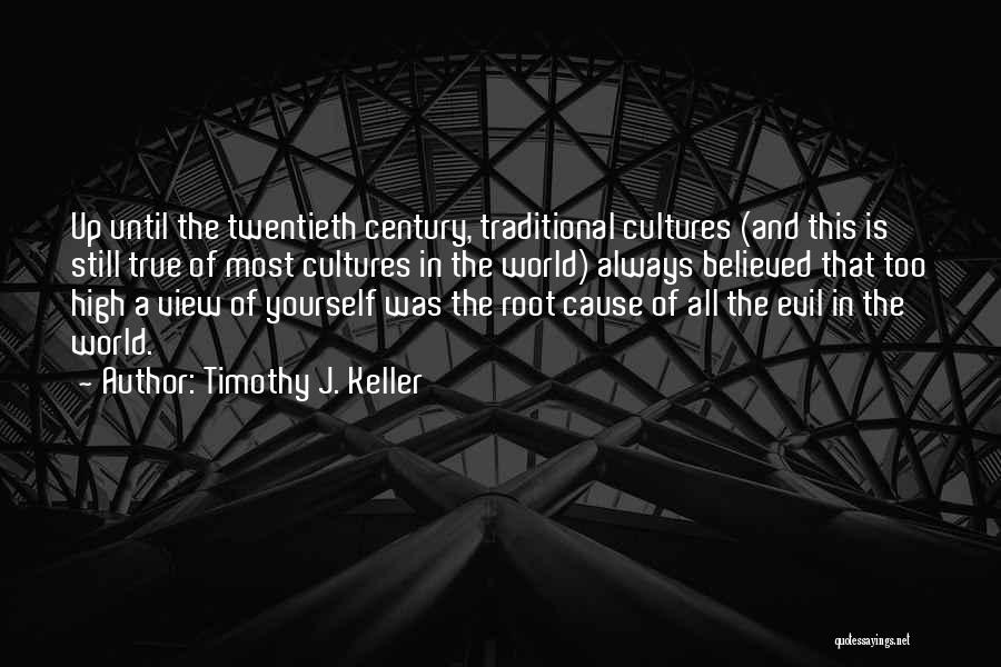 Timothy J. Keller Quotes: Up Until The Twentieth Century, Traditional Cultures (and This Is Still True Of Most Cultures In The World) Always Believed