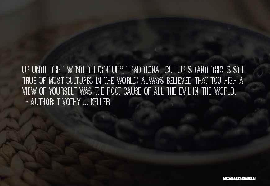 Timothy J. Keller Quotes: Up Until The Twentieth Century, Traditional Cultures (and This Is Still True Of Most Cultures In The World) Always Believed