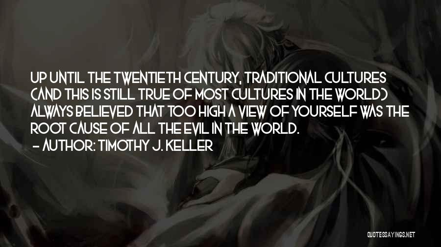 Timothy J. Keller Quotes: Up Until The Twentieth Century, Traditional Cultures (and This Is Still True Of Most Cultures In The World) Always Believed