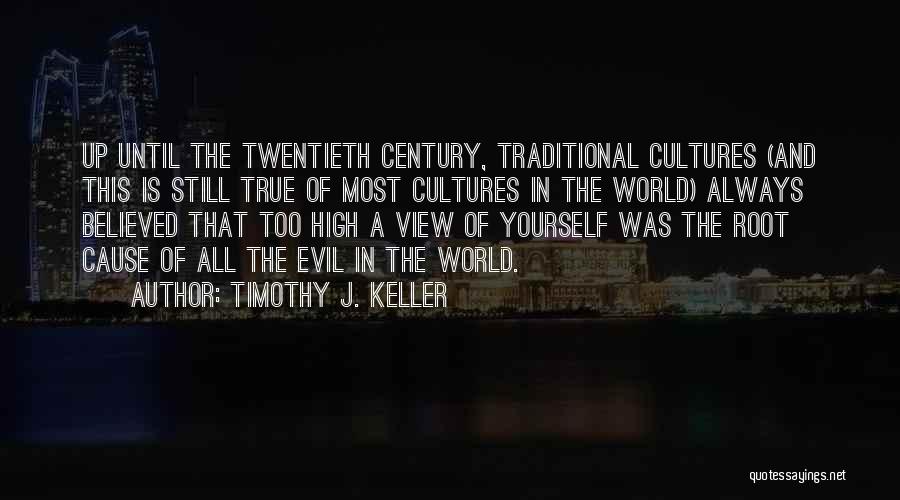 Timothy J. Keller Quotes: Up Until The Twentieth Century, Traditional Cultures (and This Is Still True Of Most Cultures In The World) Always Believed
