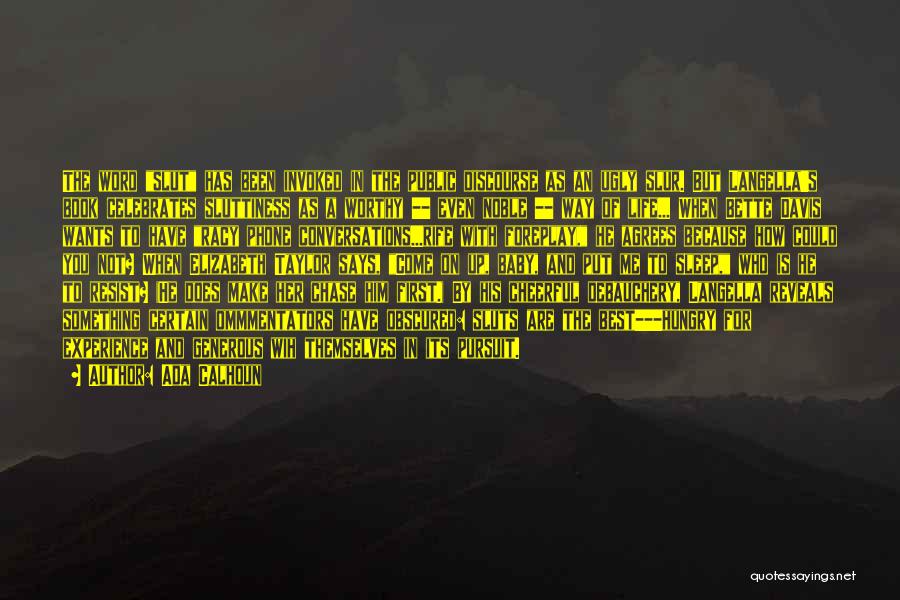 Ada Calhoun Quotes: The Word Slut Has Been Invoked In The Public Discourse As An Ugly Slur. But Langella's Book Celebrates Sluttiness As