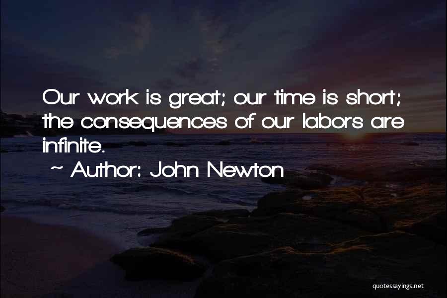 John Newton Quotes: Our Work Is Great; Our Time Is Short; The Consequences Of Our Labors Are Infinite.