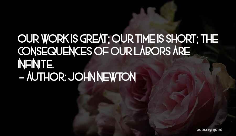 John Newton Quotes: Our Work Is Great; Our Time Is Short; The Consequences Of Our Labors Are Infinite.