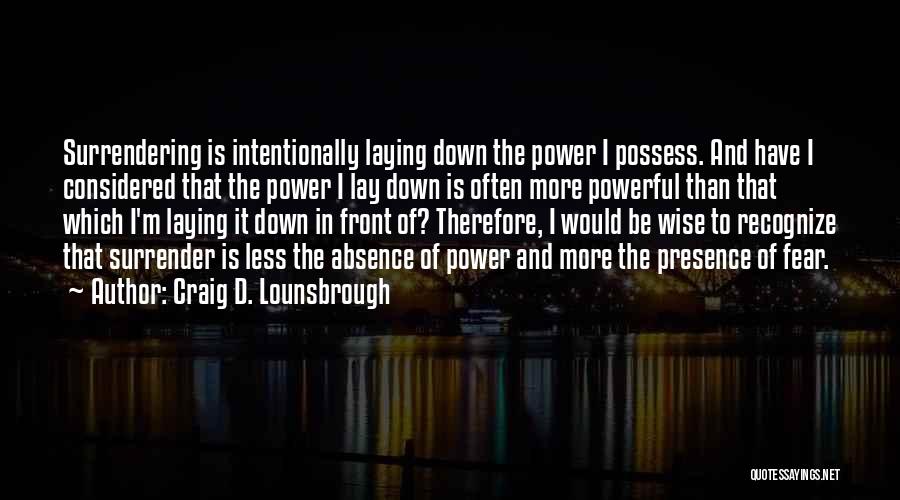 Craig D. Lounsbrough Quotes: Surrendering Is Intentionally Laying Down The Power I Possess. And Have I Considered That The Power I Lay Down Is