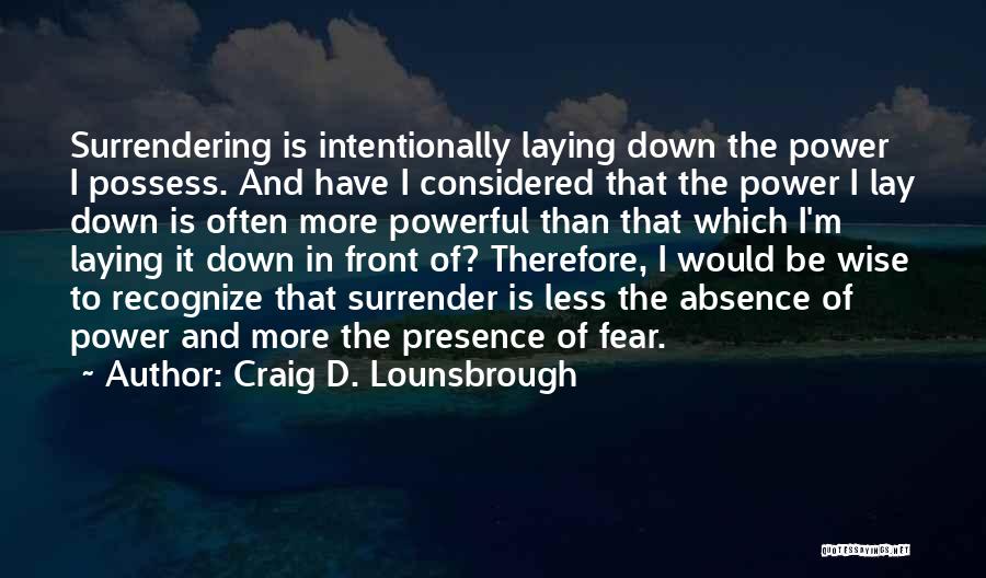 Craig D. Lounsbrough Quotes: Surrendering Is Intentionally Laying Down The Power I Possess. And Have I Considered That The Power I Lay Down Is