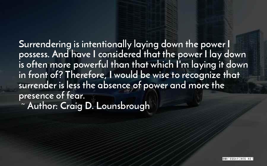 Craig D. Lounsbrough Quotes: Surrendering Is Intentionally Laying Down The Power I Possess. And Have I Considered That The Power I Lay Down Is