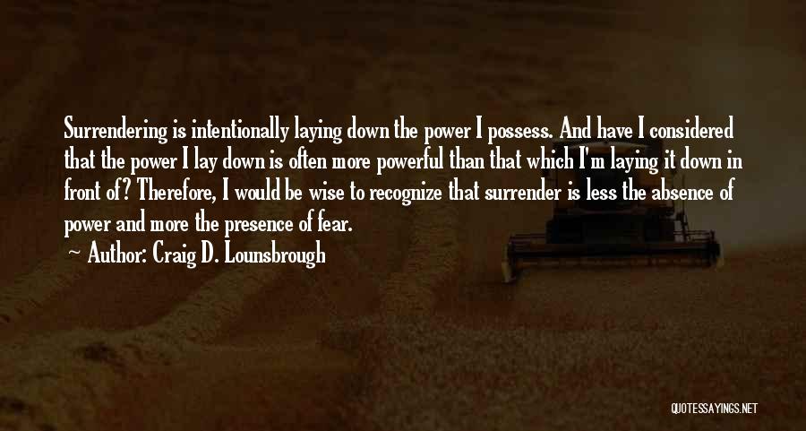 Craig D. Lounsbrough Quotes: Surrendering Is Intentionally Laying Down The Power I Possess. And Have I Considered That The Power I Lay Down Is