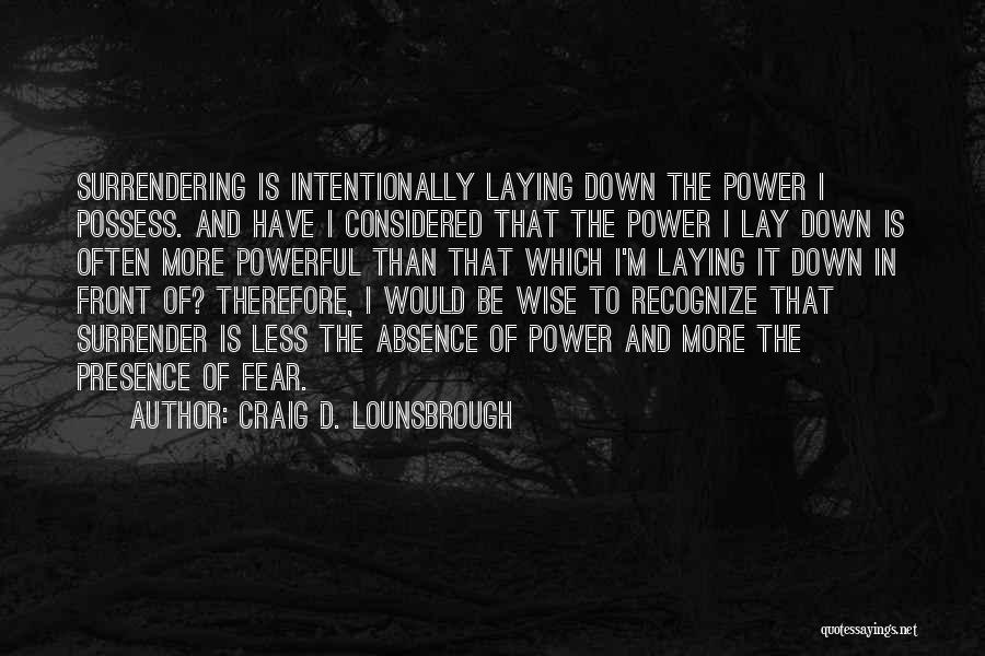 Craig D. Lounsbrough Quotes: Surrendering Is Intentionally Laying Down The Power I Possess. And Have I Considered That The Power I Lay Down Is