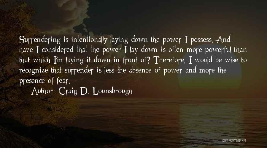 Craig D. Lounsbrough Quotes: Surrendering Is Intentionally Laying Down The Power I Possess. And Have I Considered That The Power I Lay Down Is