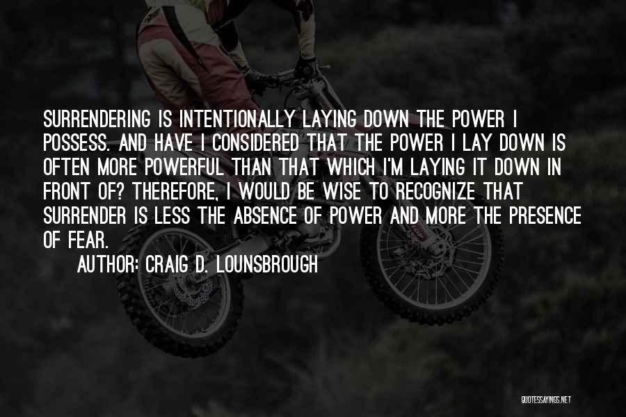 Craig D. Lounsbrough Quotes: Surrendering Is Intentionally Laying Down The Power I Possess. And Have I Considered That The Power I Lay Down Is